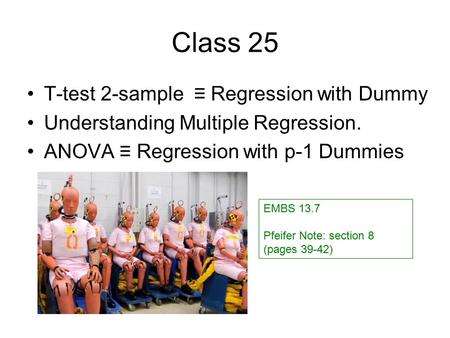 Class 25 T-test 2-sample ≡ Regression with Dummy Understanding Multiple Regression. ANOVA ≡ Regression with p-1 Dummies EMBS 13.7 Pfeifer Note: section.