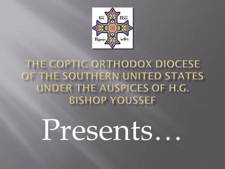 The Coptic Orthodox Diocese of the Southern United States under the auspices of H.G. Bishop Youssef Presents…