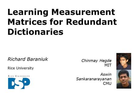 Learning Measurement Matrices for Redundant Dictionaries Richard Baraniuk Rice University Chinmay Hegde MIT Aswin Sankaranarayanan CMU.