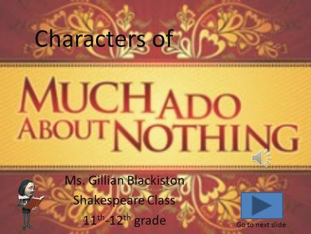 Ms. Gillian Blackiston Shakespeare Class 11 th -12 th grade Go to next slide Characters of.