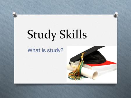 Study Skills What is study?. Dictionary Definition O Study is to give careful consideration to something O To learn something new.