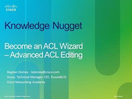 Cisco Confidential 1 © 2010 Cisco and/or its affiliates. All rights reserved. Knowledge Nugget Become an ACL Wizard – Advanced ACL Editing Bogdan Doinea.