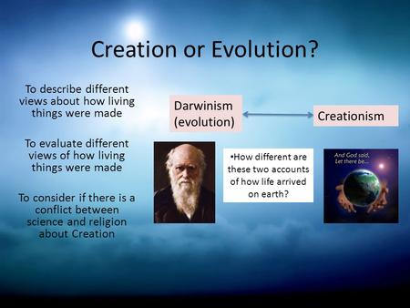 Creation or Evolution? To describe different views about how living things were made To evaluate different views of how living things were made To consider.