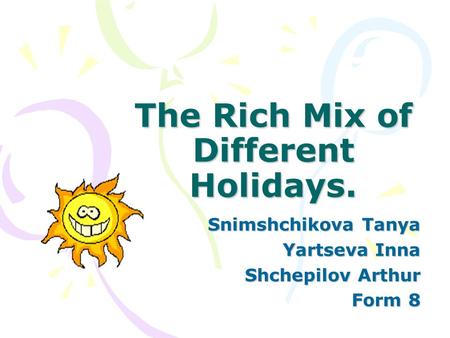 The Rich Mix of Different Holidays. Snimshchikova Tanya Yartseva Inna Shchepilov Arthur Form 8.