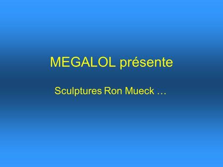 MEGALOL présente Sculptures Ron Mueck …. Big Man.