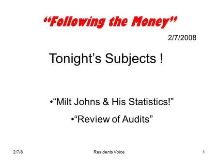 2/7/8Residents Voice1 “Following the Money” 2/7/2008 Tonight’s Subjects ! “Milt Johns & His Statistics!” “Review of Audits”