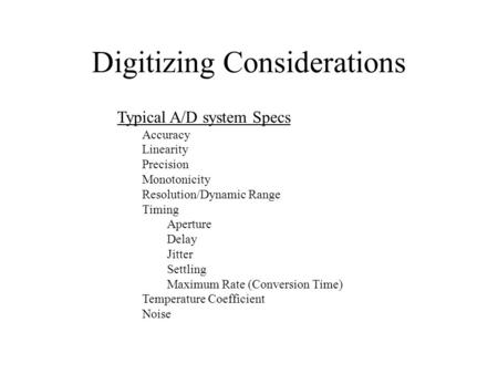 Digitizing Considerations Typical A/D system Specs Accuracy Linearity Precision Monotonicity Resolution/Dynamic Range Timing Aperture Delay Jitter Settling.