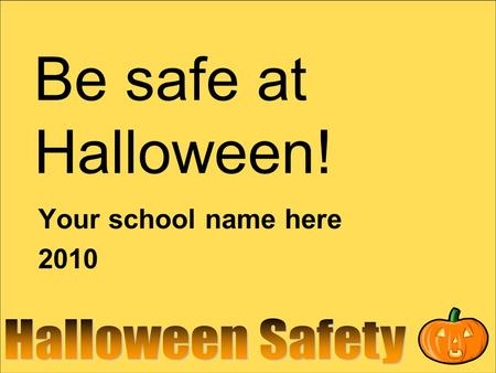 Be safe at Halloween! Your school name here 2010.