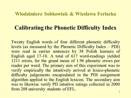 1 Włodzimierz Sobkowiak & Wiesława Ferlacka Calibrating the Phonetic Difficulty Index Twenty English words of four different phonetic difficulty levels.