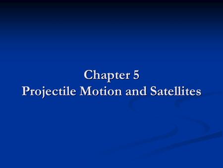 Chapter 5 Projectile Motion and Satellites. Projectile Motion Describe the motion of an object in TWO dimensions Describe the motion of an object in TWO.