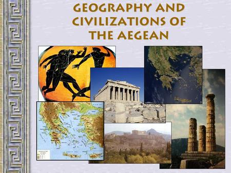 Geography and Civilizations of the Aegean. Ancient Greek Geography A peninsula At the southern end of the Balkans 1400 islands –m–maritime culture About.