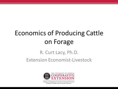 Economics of Producing Cattle on Forage R. Curt Lacy, Ph.D. Extension Economist-Livestock.