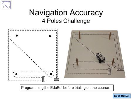 EducateNXT Navigation Accuracy 4 Poles Challenge Programming the EduBot before trialing on the course.