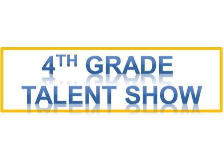 You do not have to be in it. The Talent Show is optional for 4 th graders only. You may only be in 1 act (solo or group). You must ask you parents and.