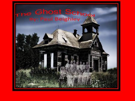 The Ghost School By: Paul Beighley It all started the first day of school. It was Max’s first day at his new school but something was wrong.