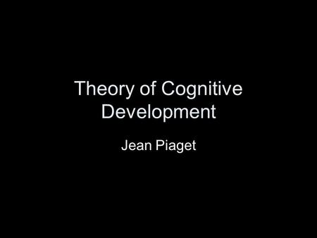 Theory of Cognitive Development Jean Piaget. 1896-1980 Born in Neuchatel, Switzerland Was the eldest child, and as such was precocious (bright for his.