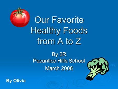 Our Favorite Healthy Foods from A to Z By 2R Pocantico Hills School March 2008 By Olivia.