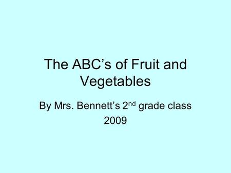 The ABC’s of Fruit and Vegetables By Mrs. Bennett’s 2 nd grade class 2009.