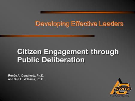 Renée A. Daugherty, Ph.D. and Sue E. Williams, Ph.D. Developing Effective Leaders Citizen Engagement through Public Deliberation.