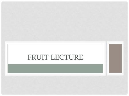 FRUIT LECTURE. BOTANICAL NAMES OF FRUITS Pomes - Smooth skin and an enlarged fleshy area that surrounds the core. Ex. apple, pear, kiwi Drupes - Contain.
