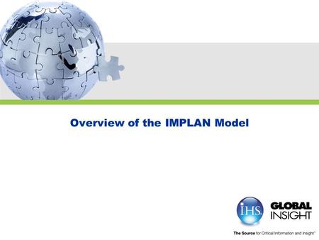 Overview of the IMPLAN Model. Copyright © 2009 IHS Global Insight. All Rights Reserved. Agenda  IMPLAN Review  IMPLAN Case Study  Understanding Regional.