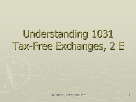 ©Dearborn Real Estate Education, 2007 1 Understanding 1031 Tax-Free Exchanges, 2 E.