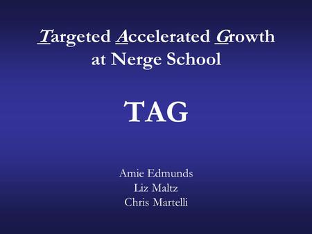 Targeted Accelerated Growth at Nerge School TAG Amie Edmunds Liz Maltz Chris Martelli.