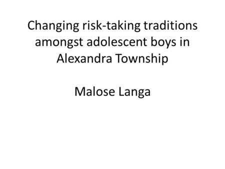 Changing risk-taking traditions amongst adolescent boys in Alexandra Township Malose Langa.
