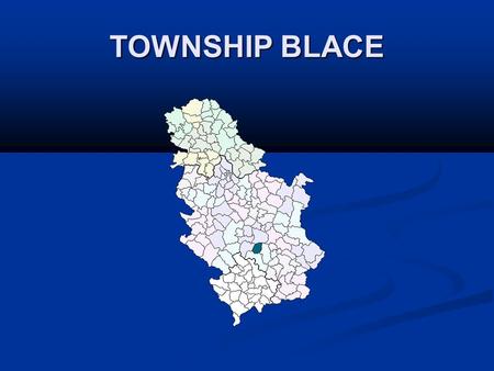 TOWNSHIP BLACE. Geographical location Toplicki district includes four townships, including the township of Blace. Blace is located between two large mountains.