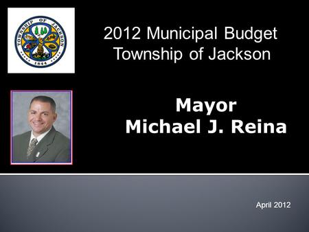Mayor Michael J. Reina April 2012 2012 Municipal Budget Township of Jackson.