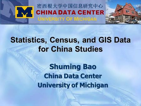 Shuming Bao China Data Center University of Michigan Statistics, Census, and GIS Data for China Studies.