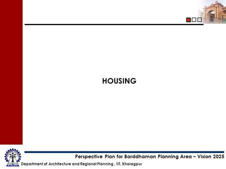 Department of Architecture and Regional Planning, IIT, Kharagpur Perspective Plan for Barddhaman Planning Area – Vision 2025 HOUSING.