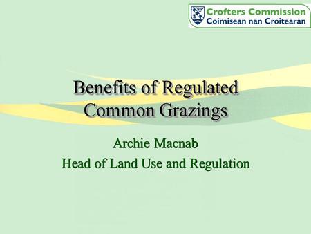 Benefits of Regulated Common Grazings Archie Macnab Head of Land Use and Regulation Archie Macnab Head of Land Use and Regulation.