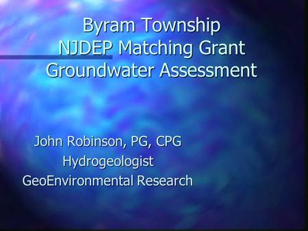 Byram Township NJDEP Matching Grant Groundwater Assessment John Robinson, PG, CPG Hydrogeologist GeoEnvironmental Research.
