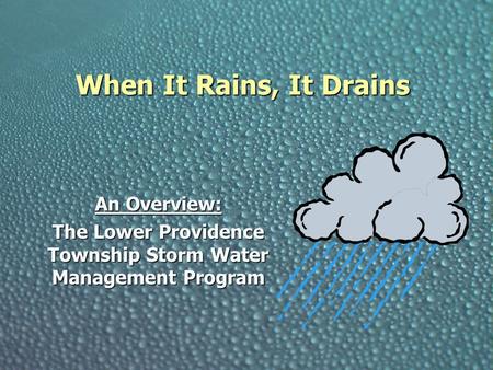 When It Rains, It Drains An Overview: The Lower Providence Township Storm Water Management Program.