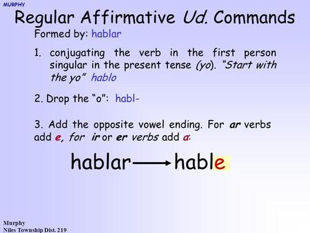 Murphy Niles Township Dist. 219 Regular Affirmative Ud. Commands Formed by: hablar 1.conjugating the verb in the first person singular in the present tense.
