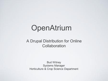 OpenAtrium A Drupal Distribution for Online Collaboration Bud Witney Systems Manager Horticulture & Crop Science Department.