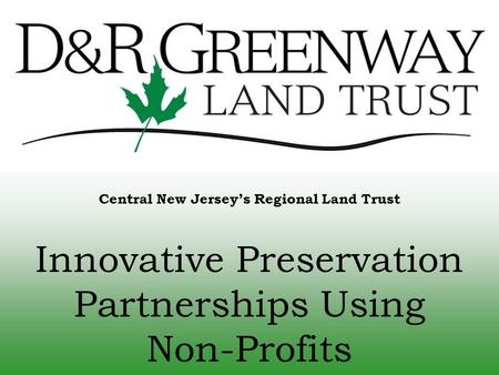 Central New Jersey’s Regional Land Trust Innovative Preservation Partnerships Using Non-Profits.