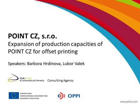 POINT CZ, s.r.o. Expansion of production capacities of POINT CZ for offset printing Speakers: Barbora Hrdinova, Lubor Valek Consulting Agency.