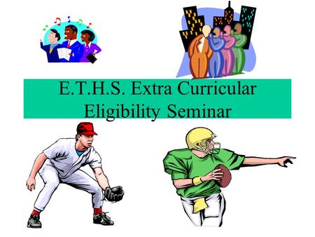 E.T.H.S. Extra Curricular Eligibility Seminar. 2.0 Grade Point Average From the Previous Semester (Including Summer School Classes with 2nd Semester)