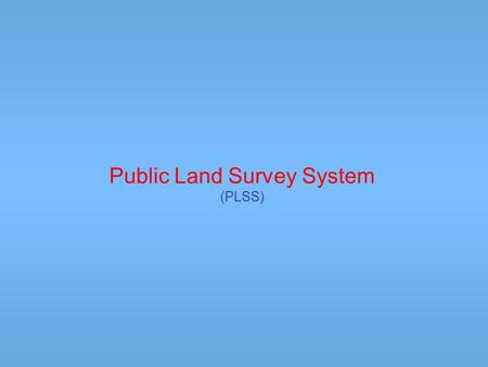 Public Land Survey System (PLSS). The Public Land Survey System (PLSS) was developed by the Continental Congress to replace the common practice of describing.