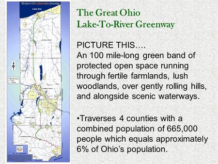 The Great Ohio Lake-To-River Greenway PICTURE THIS…. An 100 mile-long green band of protected open space running through fertile farmlands, lush woodlands,