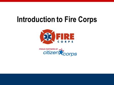Introduction to Fire Corps. Fire Corps Mission To utilize community members in non-emergency roles to supplement fire/EMS departments –Allows first responders.