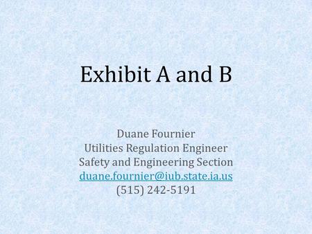 Exhibit A and B Duane Fournier Utilities Regulation Engineer Safety and Engineering Section (515) 242-5191.