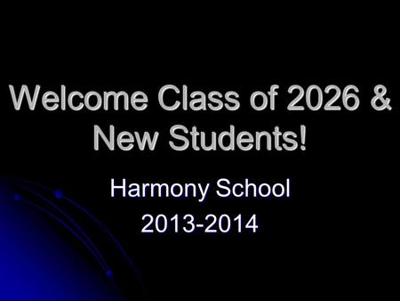Welcome Class of 2026 & New Students! Harmony School 2013-2014.