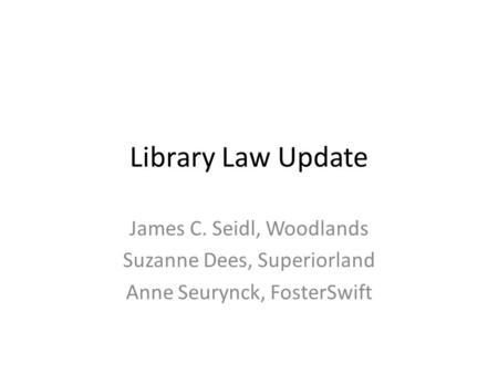 Library Law Update James C. Seidl, Woodlands Suzanne Dees, Superiorland Anne Seurynck, FosterSwift.