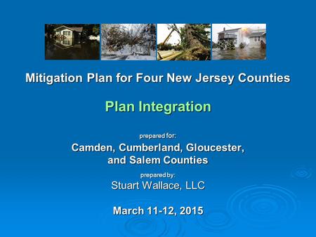 Mitigation Plan for Four New Jersey Counties Plan Integration prepared for: Camden, Cumberland, Gloucester, and Salem Counties prepared by: Stuart Wallace,