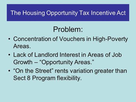 The Housing Opportunity Tax Incentive Act Problem: Concentration of Vouchers in High-Poverty Areas. Lack of Landlord Interest in Areas of Job Growth –