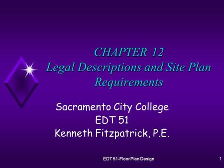 EDT 51-Floor Plan Design1 CHAPTER 12 Legal Descriptions and Site Plan Requirements Sacramento City College EDT 51 Kenneth Fitzpatrick, P.E.