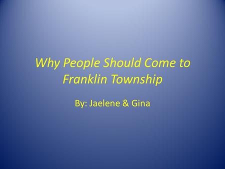 Why People Should Come to Franklin Township By: Jaelene & Gina.